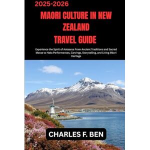 BEN, CHARLES F. MAORI CULTURE IN NEW ZEALAND TRAVEL GUIDE: Experience the Spirit of Aotearoa From Ancient Traditions and Sacred Marae to Haka Performances, Carvings, Storytelling, and Living Māori Heritage BEN, CHARLES F. MAORI CULTURE IN NEW ZEALAND TRAVEL GUIDE: Experience the Spirit of Aotearoa From Ancient Traditions and Sacred Marae to Haka Performances, Carvings, Storytelling, and Living Māori Heritage