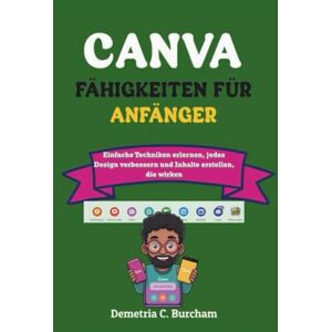 Burcham, Demetria C. CANVA-FÄHIGKEITEN FÜR ANFÄNGER: Einfache Techniken erlernen, jedes Design verbessern und Inhalte erstellen, die wirken Burcham, Demetria C. CANVA-FÄHIGKEITEN FÜR ANFÄNGER: Einfache Techniken erlernen, jedes Design verbessern und Inhalte erstellen, die wirken
