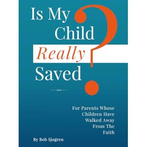Sjogren, Bob Is My Child Really Saved?: For Parents Whose Children Have Walked Away From The Faith Sjogren, Bob Is My Child Really Saved?: For Parents Whose Children Have Walked Away From The Faith
