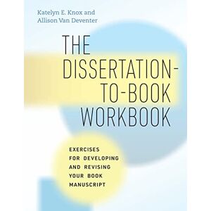 Knox, Katelyn E. The Dissertation-to-Book Workbook: Exercises for Developing and Revising Your Book Manuscript (Chicago Guides to Writing, Editing, and Publishing) Knox, Katelyn E. The Dissertation-to-Book Workbook: Exercises for Developing and Revising Your Book Manuscript (Chicago Guides to Writing, Editing, and Publishing)