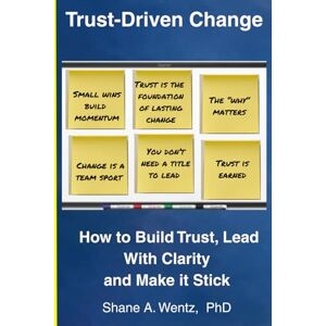 Wentz PhD, Shane A Trust-Driven Change: Build Trust. Lead with Clarity. Make It Stick. Wentz PhD, Shane A Trust-Driven Change: Build Trust. Lead with Clarity. Make It Stick.