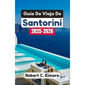 C. Elmore, Robert Guía De Viaje De Santorini 2025-2026: Descubra información privilegiada, lugares impresionantes y aspectos culturales destacados para mejorar la aventura isleña de cada viajero C. Elmore, Robert Guía De Viaje De Santorini 2025-2026: Descubra información privilegiada, lugares impresionantes y aspectos culturales destacados para mejorar la aventura isleña de cada viajero