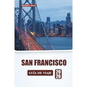 Shuler, Michell G. SAN FRANCISCO GUÍA DE VIAJE 2026: Descubra las principales atracciones, lugares emblemáticos, cocina local, paseos por el vecindario y consejos prácticos de viaje en el norte de California. Shuler, Michell G. SAN FRANCISCO GUÍA DE VIAJE 2026: Descubra las principales atracciones, lugares emblemáticos, cocina local, paseos por el vecindario y consejos prácticos de viaje en el norte de California.
