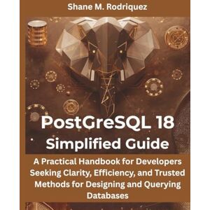 Rodriquez, Shane M PostgreSQL 18 Simplified Guide: A Practical Handbook for Developers Seeking Clarity, Efficiency, and Trusted Methods for Designing and Querying Databases (Programming, Embedded System, Computer Tech) Rodriquez, Shane M PostgreSQL 18 Simplified Guide: A Practical Handbook for Developers Seeking Clarity, Efficiency, and Trusted Methods for Designing and Querying Databases (Programming, Embedded System, Computer Tech)