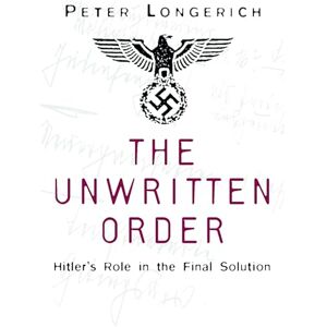 Longerich The Unwritten Order: Hitler's Role in the Final Solution Longerich The Unwritten Order: Hitler's Role in the Final Solution