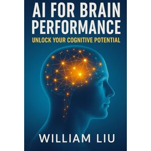 Liu, William AI for Brain Performance: Unlock Your Cognitive Potential: 9 (The AI Wellness Series.) Liu, William AI for Brain Performance: Unlock Your Cognitive Potential: 9 (The AI Wellness Series.)