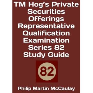 McCaulay, Philip Martin TM Hog’s Private Securities Offerings Representative Qualification Examination Series 82 Study Guide (Investment Exams) McCaulay, Philip Martin TM Hog’s Private Securities Offerings Representative Qualification Examination Series 82 Study Guide (Investment Exams)