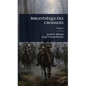 Michaud, Fr Joseph Bibliothèque Des Croisades Michaud, Fr Joseph Bibliothèque Des Croisades