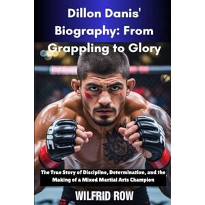 ROW, WILFRID Dillon Danis' Biography: From Grappling to Glory: The True Story of Discipline, Determination, and the Making of a Mixed Martial Arts Champion ROW, WILFRID Dillon Danis' Biography: From Grappling to Glory: The True Story of Discipline, Determination, and the Making of a Mixed Martial Arts Champion