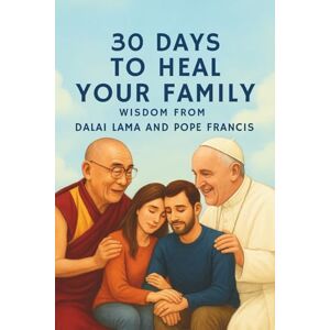 Lo, Peter 30 Days to Heal Your Family – Wisdom from Dalai Lama and Pope Francis Lo, Peter 30 Days to Heal Your Family – Wisdom from Dalai Lama and Pope Francis