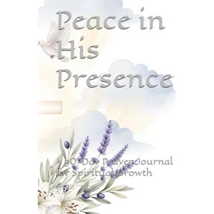 R, R Peace in His Presence: A 90-Day Prayer Journal for Spiritual Growth R, R Peace in His Presence: A 90-Day Prayer Journal for Spiritual Growth