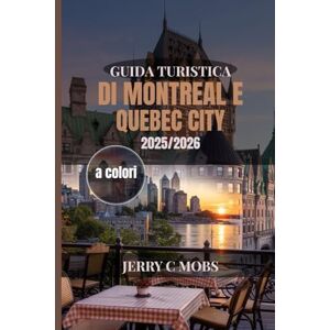 Mobs, Jerry C GUIDA TURISTICA DI MONTREAL E QUEBEC CITY 2025/2026: Alla scoperta del cuore del Canada francese Mobs, Jerry C GUIDA TURISTICA DI MONTREAL E QUEBEC CITY 2025/2026: Alla scoperta del cuore del Canada francese