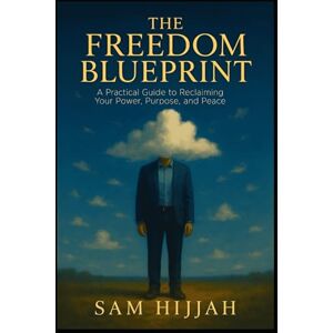 Hijjah, Sam The Freedom Blueprint: A Practical Guide to Reclaiming Your Power, Purpose, and Peace Hijjah, Sam The Freedom Blueprint: A Practical Guide to Reclaiming Your Power, Purpose, and Peace
