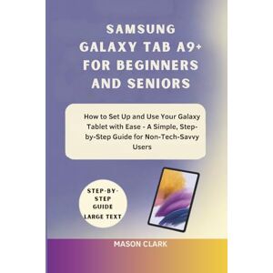Clark, Mason Samsung Galaxy Tab A9+ for Beginners and Seniors: How to Set Up and Use Your Galaxy Tablet with Ease – A Simple, Step-by-Step Guide for Non-Tech-Savvy ... AI, Gadgets, and Future Tech Simplified) Clark, Mason Samsung Galaxy Tab A9+ for Beginners and Seniors: How to Set Up and Use Your Galaxy Tablet with Ease – A Simple, Step-by-Step Guide for Non-Tech-Savvy ... AI, Gadgets, and Future Tech Simplified)