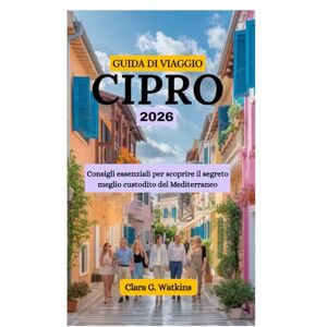 Watkins, Clara G. GUIDA DI VIAGGIO A CIPRO 2026: Consigli essenziali per scoprire il segreto meglio custodito del Mediterraneo Watkins, Clara G. GUIDA DI VIAGGIO A CIPRO 2026: Consigli essenziali per scoprire il segreto meglio custodito del Mediterraneo