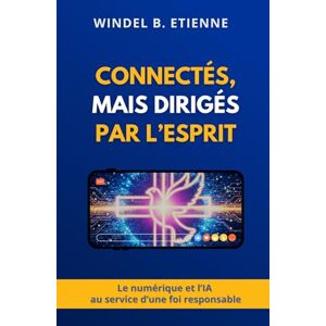 Etienne, Windel Benjamin Connectés, mais dirigés par l’Esprit: Le numérique et l’IA au service d’une foi responsable Etienne, Windel Benjamin Connectés, mais dirigés par l’Esprit: Le numérique et l’IA au service d’une foi responsable