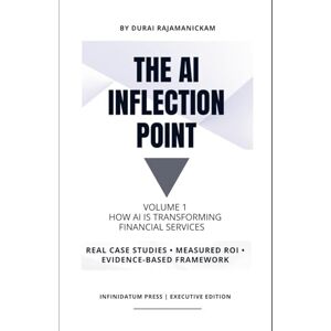 Rajamanickam, Durai The AI Inflection Point Vol 1 How AI Is Transforming Financial Services: Real Case Studies • Proven ROI • Decision Frameworks that works Rajamanickam, Durai The AI Inflection Point Vol 1 How AI Is Transforming Financial Services: Real Case Studies • Proven ROI • Decision Frameworks that works