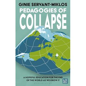 Ginie Servant-Miklos Pedagogies of Collapse: A Hopeful Education for The End of The World as We Know It Ginie Servant-Miklos Pedagogies of Collapse: A Hopeful Education for The End of The World as We Know It