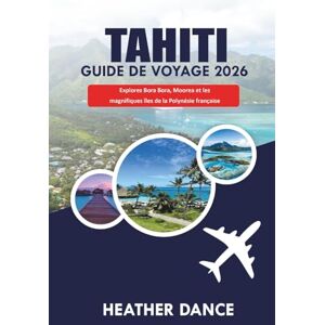 DANCE, HEATHER TAHITI Guide de voyage 2026: Explorez Bora Bora, Moorea et les magnifiques îles de la Polynésie française DANCE, HEATHER TAHITI Guide de voyage 2026: Explorez Bora Bora, Moorea et les magnifiques îles de la Polynésie française