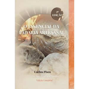 Pisco, Carlos O essencial da padaria artesanal: Técnica, Poesia e Intuição para Criar Pão com Alma Pisco, Carlos O essencial da padaria artesanal: Técnica, Poesia e Intuição para Criar Pão com Alma