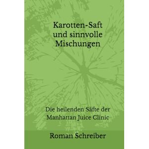 Schreiber, Dr. Roman Karotten-Saft und sinnvolle Mischungen: Die heilenden Säfte der Manhattan Juice Clinic Schreiber, Dr. Roman Karotten-Saft und sinnvolle Mischungen: Die heilenden Säfte der Manhattan Juice Clinic