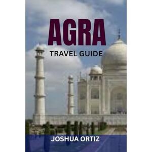 ORTIZ, JOSHUA AGRA TRAVEL GUIDE: Discover Local Food, Cultural Heritage, Day Trips & Shopping Spots With Insider Tips, Maps & Budget Travel Advice ORTIZ, JOSHUA AGRA TRAVEL GUIDE: Discover Local Food, Cultural Heritage, Day Trips & Shopping Spots With Insider Tips, Maps & Budget Travel Advice