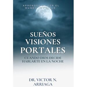 ARRIAGA, DR VICTOR N SUEÑOS, VISIONES Y PORTALES: Cuando Dios decide hablarte en la noche ARRIAGA, DR VICTOR N SUEÑOS, VISIONES Y PORTALES: Cuando Dios decide hablarte en la noche