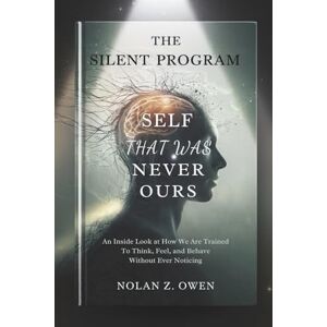 Owen, Nolan Z. The Silent Program: Self That Was Never Ours: An inside look at how we are trained to think, feel, and behave without ever noticing Owen, Nolan Z. The Silent Program: Self That Was Never Ours: An inside look at how we are trained to think, feel, and behave without ever noticing