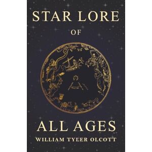Olcott, William Tyler Star Lore of All Ages: A Collection of Myths, Legends, and Facts Concerning the Constellations of the Northern Hemisphere Olcott, William Tyler Star Lore of All Ages: A Collection of Myths, Legends, and Facts Concerning the Constellations of the Northern Hemisphere