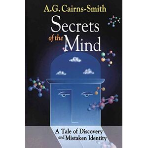 Cairns-Smith, A.G. Secrets of the Mind: A Tale of Discovery and Mistaken Identity Cairns-Smith, A.G. Secrets of the Mind: A Tale of Discovery and Mistaken Identity
