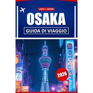 HARPER, JANET L. Osaka Guida Di Viaggio 2026: Svelare le gemme nascoste del Giappone, i punti di riferimento, la cultura, la cucina, i festival e le attrazioni da non perdere HARPER, JANET L. Osaka Guida Di Viaggio 2026: Svelare le gemme nascoste del Giappone, i punti di riferimento, la cultura, la cucina, i festival e le attrazioni da non perdere