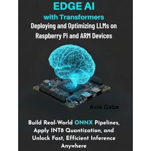 Gabe, Avis Edge AI with Transformers: Deploying and Optimizing LLMs on Raspberry Pi and ARM Devices : Build RealWorld ONNX Pipelines, Apply INT8 Quantization, and Unlock Fast, Efficient Inference Anywhere Gabe, Avis Edge AI with Transformers: Deploying and Optimizing LLMs on Raspberry Pi and ARM Devices : Build RealWorld ONNX Pipelines, Apply INT8 Quantization, and Unlock Fast, Efficient Inference Anywhere