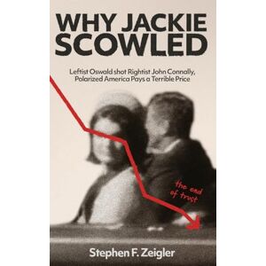 Zeigler, Stephen F. Why Jackie Scowled: Leftist Oswald Shot Rightist John Connally, Polarized America Pays a Terrible Price Zeigler, Stephen F. Why Jackie Scowled: Leftist Oswald Shot Rightist John Connally, Polarized America Pays a Terrible Price