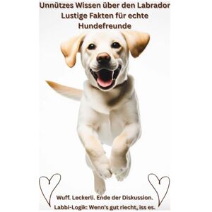 Baron, Kathleen Buch: Unnützes Wissen über Labradore, Lustige Fakten für Hundefreunde, Geschenk für Hundebesitzer & Hundeliebhaber: Das witzigste Labrador Hundebuch ... Haltung Erziehung Beschäftigung, Ratgeber Baron, Kathleen Buch: Unnützes Wissen über Labradore, Lustige Fakten für Hundefreunde, Geschenk für Hundebesitzer & Hundeliebhaber: Das witzigste Labrador Hundebuch ... Haltung Erziehung Beschäftigung, Ratgeber