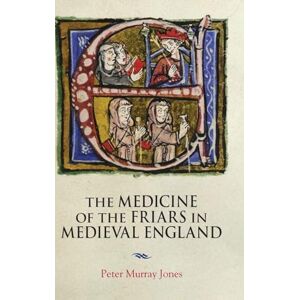 Peter Murray Jones The Medicine of the Friars in Medieval England: 5 (Health and Healing in the Middle Ages) Peter Murray Jones The Medicine of the Friars in Medieval England: 5 (Health and Healing in the Middle Ages)