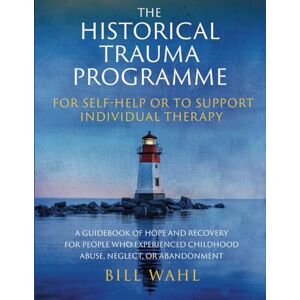 Wahl, Bill The Historical Trauma Programme For Self-help or to Support Individual Therapy: A guidebook of hope and recovery for people who experienced childhood abuse, neglect, or abandonment Wahl, Bill The Historical Trauma Programme For Self-help or to Support Individual Therapy: A guidebook of hope and recovery for people who experienced childhood abuse, neglect, or abandonment