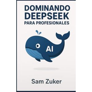 Zuker, Sam DOMINANDO DEEPSEEK: PARA PROFESIONALES Zuker, Sam DOMINANDO DEEPSEEK: PARA PROFESIONALES