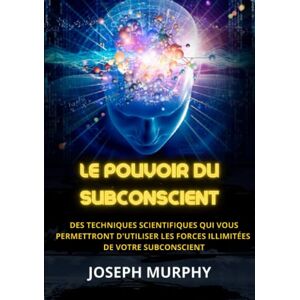 Murphy, Joseph Le Pouvoir du Subconscient: Des techniques scientifiques qui vous permettront d'utiliser les forces illimitées de votre subconscient Murphy, Joseph Le Pouvoir du Subconscient: Des techniques scientifiques qui vous permettront d'utiliser les forces illimitées de votre subconscient