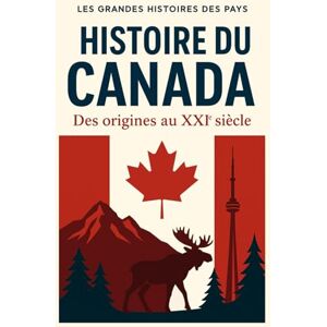 Les grandes histoires des pays Histoire du Canada: Des origines au XXIème siècle Les grandes histoires des pays Histoire du Canada: Des origines au XXIème siècle