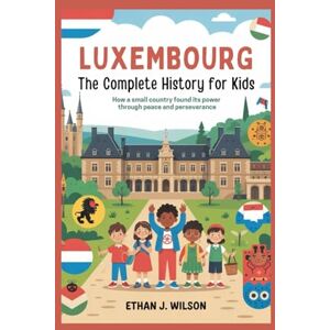 Wilson Luxembourg: The Complete History for Kids: How a small country found its power through peace and perseverance (Collections of books on the histories of different countries) Wilson Luxembourg: The Complete History for Kids: How a small country found its power through peace and perseverance (Collections of books on the histories of different countries)
