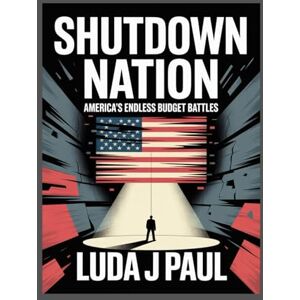 Paul, Luda J Shutdown Nation: America’s Endless Budget Battles Paul, Luda J Shutdown Nation: America’s Endless Budget Battles