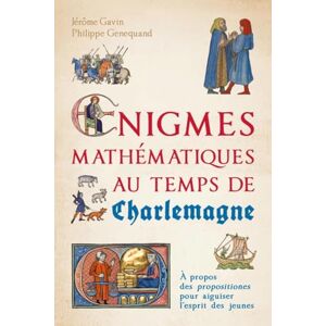 Gavin, Jérôme Énigmes mathématiques au temps de Charlemagne: À propos des propositiones pour aiguiser l'esprit des jeunes Gavin, Jérôme Énigmes mathématiques au temps de Charlemagne: À propos des propositiones pour aiguiser l'esprit des jeunes