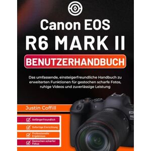 Coffill, Justin Canon EOS R6 Mark II Benutzerhandbuch: Das umfassende, einsteigerfreundliche Handbuch zu erweiterten Funktionen für gestochen scharfe Fotos, ruhige Videos und zuverlässige Leistung Coffill, Justin Canon EOS R6 Mark II Benutzerhandbuch: Das umfassende, einsteigerfreundliche Handbuch zu erweiterten Funktionen für gestochen scharfe Fotos, ruhige Videos und zuverlässige Leistung