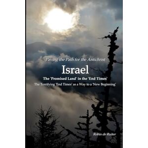 de Ruiter, Robin Paving the path for the Antichrist ISRAEL: The 'Promised Land' in the 'End Times': The Terrifying 'End Times' as a Way to a ´New Beginning´ de Ruiter, Robin Paving the path for the Antichrist ISRAEL: The 'Promised Land' in the 'End Times': The Terrifying 'End Times' as a Way to a ´New Beginning´