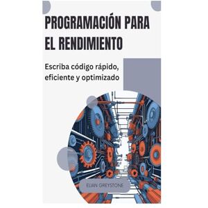 Greystone, Elian Programación para el rendimiento: Escriba código rápido, eficiente y optimizado Greystone, Elian Programación para el rendimiento: Escriba código rápido, eficiente y optimizado