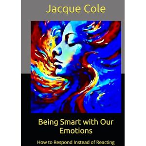 Cole, Jacque Being Smart with Our Emotions: How to Respond Instead of Reacting (Resources for Peer Support) Cole, Jacque Being Smart with Our Emotions: How to Respond Instead of Reacting (Resources for Peer Support)