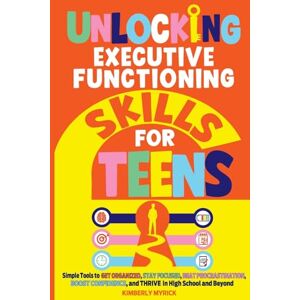 Myrick, Kimberly Unlocking Executive Functioning Skills for Teens: Simple Tools to Get Organized, Stay Focused, Beat Procrastination, Boost Confidence, and Thrive in ... and Beyond: 2 (Unlocking Skills for Teens) Myrick, Kimberly Unlocking Executive Functioning Skills for Teens: Simple Tools to Get Organized, Stay Focused, Beat Procrastination, Boost Confidence, and Thrive in ... and Beyond: 2 (Unlocking Skills for Teens)