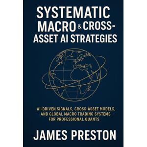 Preston, James Systematic Macro & Cross-Asset AI Strategies: From FX & Rates to Commodities: AI-Driven Signals, Cross-Asset Models, and Global Macro Trading Systems for Professional Quants Preston, James Systematic Macro & Cross-Asset AI Strategies: From FX & Rates to Commodities: AI-Driven Signals, Cross-Asset Models, and Global Macro Trading Systems for Professional Quants