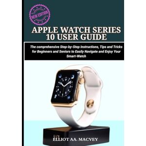 MACVEY, ELLIOT AA APPLE WATCH SERIES 10 USER GUIDE: The comprehensive Step-by-Step Instructions, Tips and Tricks for Beginners and Seniors to Easily Navigate and Enjoy Your Smart-watch MACVEY, ELLIOT AA APPLE WATCH SERIES 10 USER GUIDE: The comprehensive Step-by-Step Instructions, Tips and Tricks for Beginners and Seniors to Easily Navigate and Enjoy Your Smart-watch