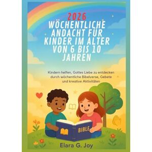 G. Joy, Elara 2026 WÖCHENTLICHE ANDACHT FÜR KINDER IM ALTER VON 6 BIS 10 JAHREN: Kindern helfen, Gottes Liebe zu entdecken durch wöchentliche Bibelverse, Gebete und kreative Aktivitäten G. Joy, Elara 2026 WÖCHENTLICHE ANDACHT FÜR KINDER IM ALTER VON 6 BIS 10 JAHREN: Kindern helfen, Gottes Liebe zu entdecken durch wöchentliche Bibelverse, Gebete und kreative Aktivitäten